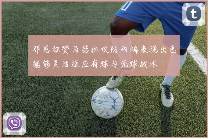 邓恩称赞马瑟林攻防两端表现出色能够灵活适应有球与无球战术