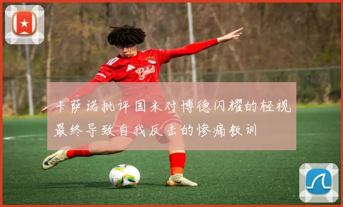 卡萨诺批评国米对博德闪耀的轻视最终导致自我反击的惨痛教训
