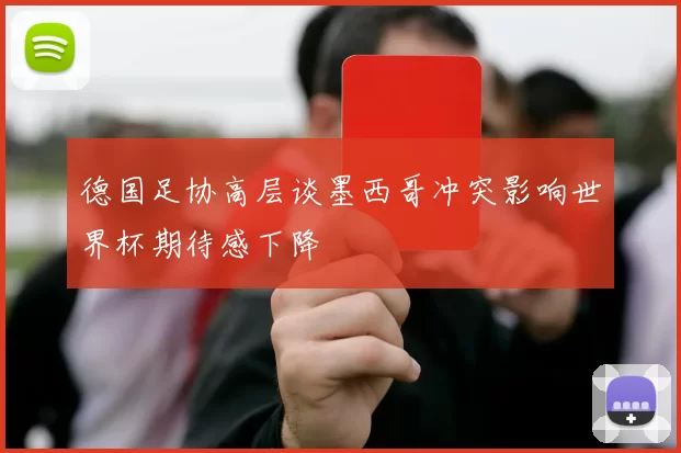 德国足协高层谈墨西哥冲突影响世界杯期待感下降