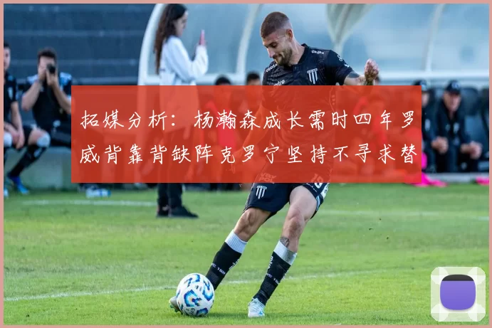 拓媒分析：杨瀚森成长需时四年罗威背靠背缺阵克罗宁坚持不寻求替补中锋