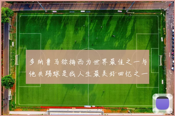 多纳鲁马称梅西为世界最佳之一与他共踢球是我人生最美好回忆之一