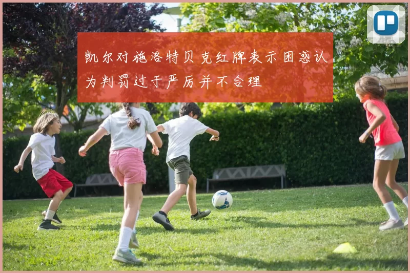 凯尔对施洛特贝克红牌表示困惑认为判罚过于严厉并不合理