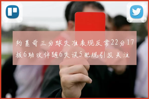 约基奇三分球失准表现反常22分17板6助攻伴随6失误5犯规引发关注