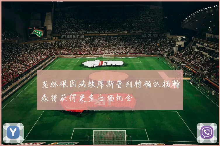 克林根因病缺席斯普利特确认杨瀚森将获得更多出场机会