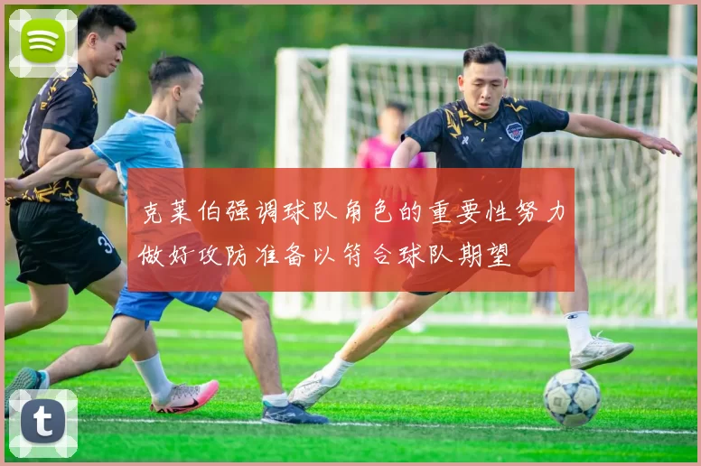 克莱伯强调球队角色的重要性努力做好攻防准备以符合球队期望