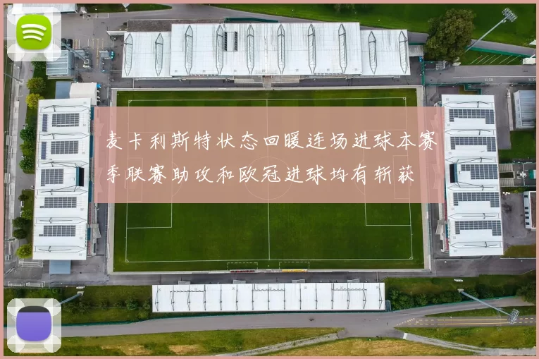 麦卡利斯特状态回暖连场进球本赛季联赛助攻和欧冠进球均有斩获
