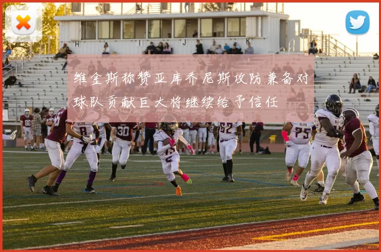 维金斯称赞亚库乔尼斯攻防兼备对球队贡献巨大将继续给予信任