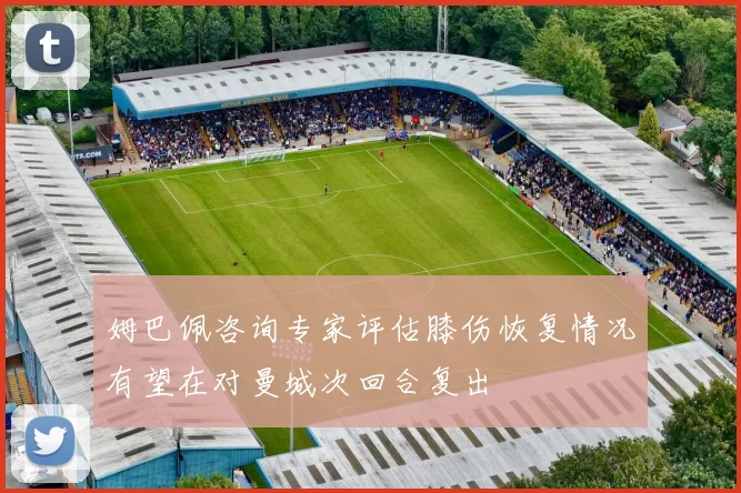 姆巴佩咨询专家评估膝伤恢复情况有望在对曼城次回合复出