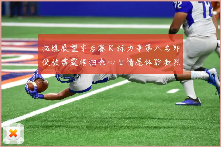 拓媒展望季后赛目标力争第八名即使被雷霆横扫也心甘情愿体验激烈竞争